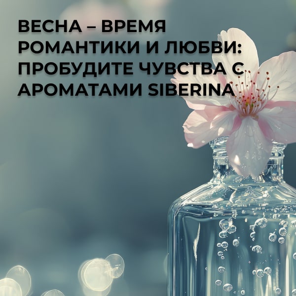 Весна – время романтики и любви: пробудите чувства с ароматами Siberina