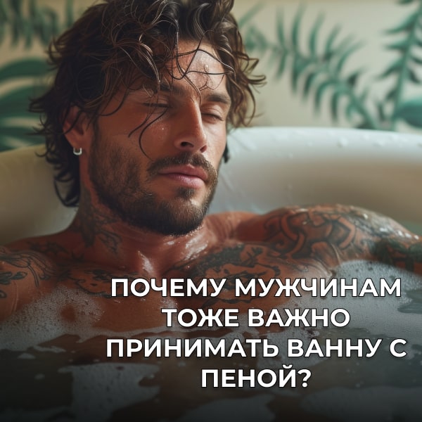 Почему мужчинам тоже важно принимать ванну с пеной?