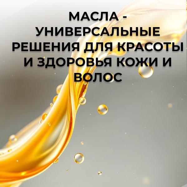 Масла - универсальные решения для красоты и здоровья кожи и волос