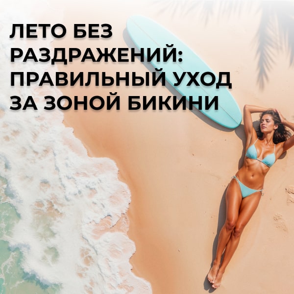 Лето без раздражений: правильный уход за зоной бикини