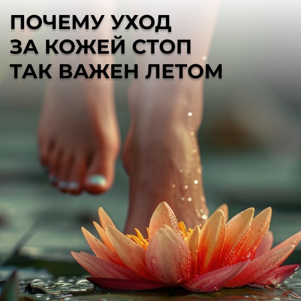 Почему уход за кожей стоп так важен летом?