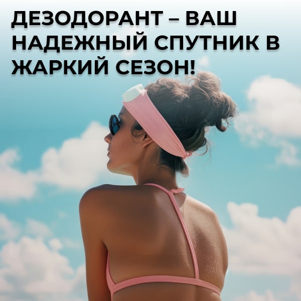 Дезодорант – ваш надежный спутник в жаркий сезон!