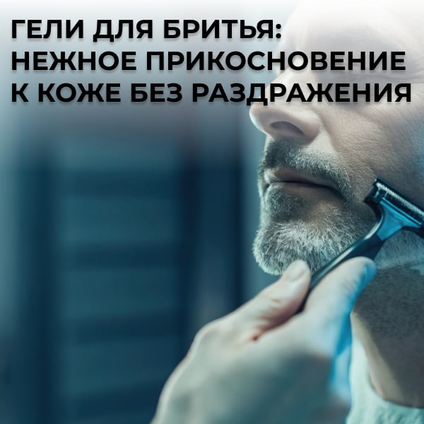 Гели для бритья: нежное прикосновение к коже без раздражения