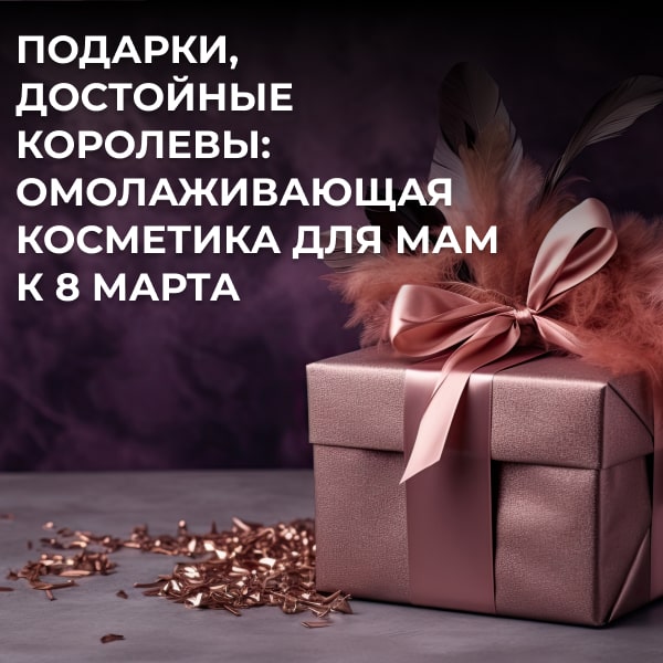 Подарки, достойные королевы: омолаживающая косметика для мам к 8 марта